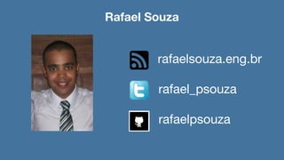 Rafael Souza
rafaelsouza.eng.br
rafael_psouza
rafaelpsouza
 