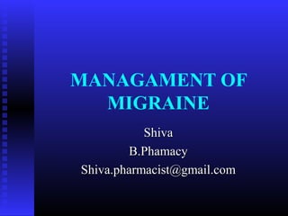 MANAGAMENT OF
  MIGRAINE
           Shiva
        B.Phamacy
Shiva.pharmacist@gmail.com
 