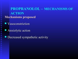 PROPRANOLOL – MECHANISMS OF
   ACTION
Mechanisms proposed
   Vasoconstriction
   Anxiolytic action
   Decreased sympathetic activity
 