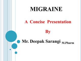 MIGRAINE
A Concise Presentation
By
Mr. Deepak Sarangi M.Pharm
 