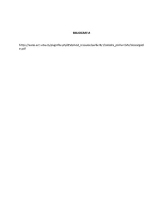 BIBLIOGRAFIA
https://aulas.ecci.edu.co/pluginfile.php/150/mod_resource/content/1/catedra_primercorte/descargabl
e.pdf
 
