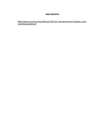 BIBLIOGRAFIA
Https://aulas.ecci.edu.co/pluginfile.php/150/mod_resourse/content/1/catedra_prime
rcorte/descargable.pdf
 