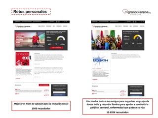 Retos personales
Mejorar el nivel de catalán para la inclusión social
190€ recaudados
Una madre junta a sus amigas para organizar un grupo de
danza india y recaudar fondos para ayudar a combatir la
parálisis cerebral, enfermedad que padece su hijo
10.695€ recaudados
 