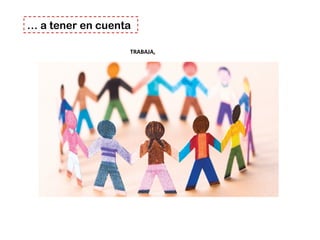 TRABAJA,
… a tener en cuenta
 