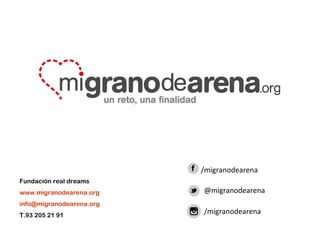 Fundación real dreams
www.migranodearena.org
info@migranodearena.org
T.93 205 21 91
/migranodearena
@migranodearena
/migranodearena
 