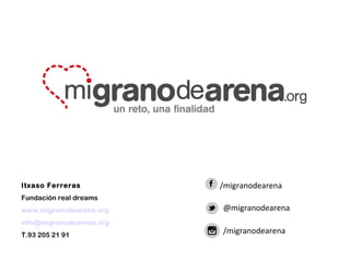 Itxaso Ferreras
Fundación real dreams
www.migranodearena.org
info@migranodearena.org
T.93 205 21 91
/migranodearena
@migranodearena
/migranodearena
 