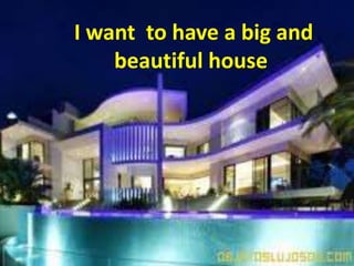 I have a big and beautiful house
I want to have a big and
beautiful house
 
