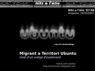 Migrant a Territori Ubuntu relat d'un viatge d'exploració marià cano santos http://mcanosan.blogspot.com Nits a l'àtic '07'08 Amposta, 19/10/2007 