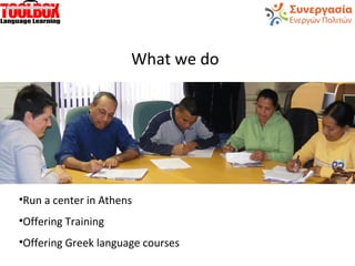 What we do
•Run a center in Athens
•Offering Training
•Offering Greek language courses
 