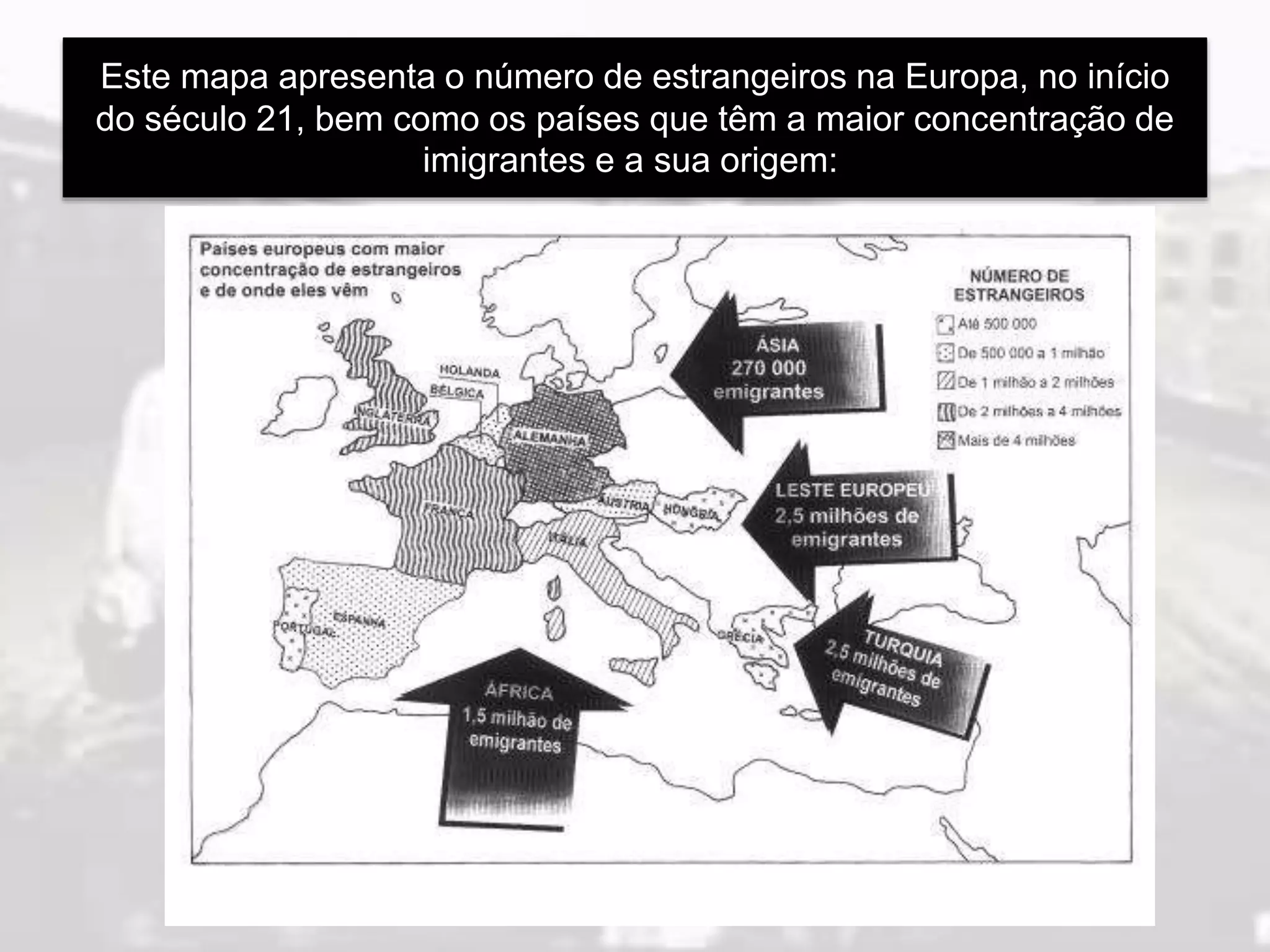 Este mapa apresenta o número de estrangeiros na Europa, no início
do século 21, bem como os países que têm a maior concentração de
imigrantes e a sua origem: