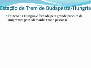 Estação de Trem de Budapeste/Hungria
 Estação da Hungria é fechada pela grande procura de
imigrantes para Alemanha (2000 pessoas)
 