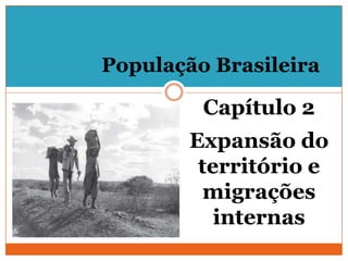 População Brasileira
Capítulo 2
Expansão do
território e
migrações
internas
 