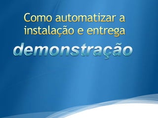 Como automatizar a instalação e entregademonstração