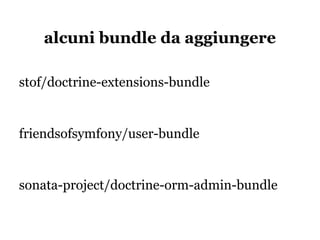 alcuni bundle da aggiungere

stof/doctrine-extensions-bundle


friendsofsymfony/user-bundle


sonata-project/doctrine-orm-admin-bundle
 