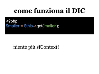 come funziona il DIC
<?php
$mailer = $this->get('mailer');




    niente più sfContext!
 