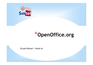 *OpenOffice.org
Ercole Palmeri - Sintel srl
 