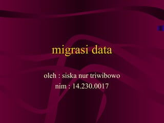 migrasi datamigrasi data
oleh : siska nur triwibowo
nim : 14.230.0017
 