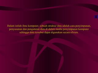 Dalam istilah ilmu komputer, sebuah struktur data adalah cara penyimpanan,Dalam istilah ilmu komputer, sebuah struktur data adalah cara penyimpanan,
penyusunan dan pengaturan data di dalam media penyimpanan komputerpenyusunan dan pengaturan data di dalam media penyimpanan komputer
sehingga data tersebut dapat digunakan secara efisien.sehingga data tersebut dapat digunakan secara efisien.
 