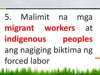 5. Malimit na mga
migrant workers at
indigenous peoples
ang nagiging biktima ng
forced labor
 