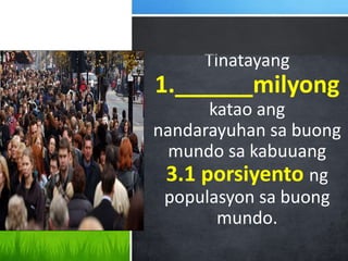 Tinatayang
1.______milyong
katao ang
nandarayuhan sa buong
mundo sa kabuuang
3.1 porsiyento ng
populasyon sa buong
mundo.
Package your presentation
for easy sharing
 