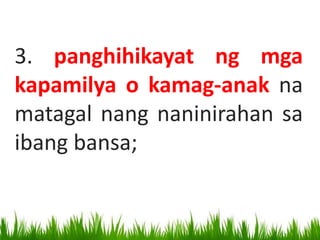 3. panghihikayat ng mga
kapamilya o kamag-anak na
matagal nang naninirahan sa
ibang bansa;
 