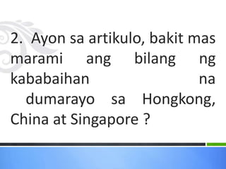 2. Ayon sa artikulo, bakit mas
marami ang bilang ng
kababaihan na
dumarayo sa Hongkong,
China at Singapore ?
 