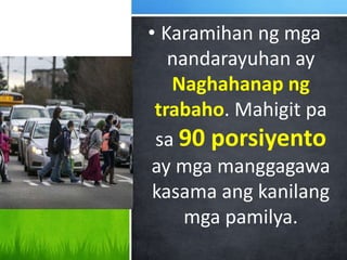 • Karamihan ng mga
nandarayuhan ay
Naghahanap ng
trabaho. Mahigit pa
sa 90 porsiyento
ay mga manggagawa
kasama ang kanilang
mga pamilya.
 