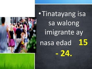 •Tinatayang isa
sa walong
imigrante ay
nasa edad 15
- 24.
 