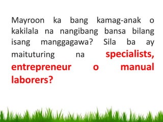 Mayroon ka bang kamag-anak o
kakilala na nangibang bansa bilang
isang manggagawa? Sila ba ay
maituturing na specialists,
entrepreneur o manual
laborers?
 