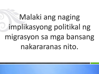 Malaki ang naging
implikasyong politikal ng
migrasyon sa mga bansang
nakararanas nito.
 