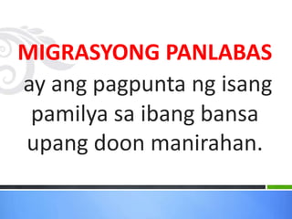 MIGRASYONG PANLABAS
ay ang pagpunta ng isang
pamilya sa ibang bansa
upang doon manirahan.
 