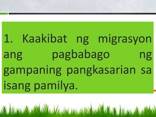 1. Kaakibat ng migrasyon
ang pagbabago ng
gampaning pangkasarian sa
isang pamilya.
 