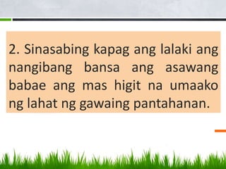 2. Sinasabing kapag ang lalaki ang
nangibang bansa ang asawang
babae ang mas higit na umaako
ng lahat ng gawaing pantahanan.
 