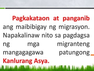 Pagkakataon at panganib
ang maibibigay ng migrasyon.
Napakalinaw nito sa pagdagsa
ng mga migranteng
mangagagawa patungong
Kanlurang Asya.
 