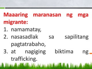 Maaaring maranasan ng mga
migrante:
1. namamatay,
2. nasasadlak sa sapilitang
pagtatrabaho,
3. at nagiging biktima ng
trafficking.
 