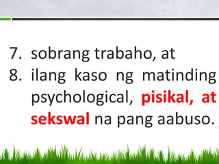 7. sobrang trabaho, at
8. ilang kaso ng matinding
psychological, pisikal, at
sekswal na pang aabuso.
 