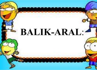 BALIK-ARAL:
 