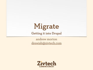 Migrate
Getting it into Drupal
   andrew morton
drewish@zivtech.com
 