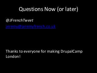 Questions Now (or later)
@JFrenchTweet
jeremy@jeremyfrench.co.uk




Thanks to everyone for making DrupalCamp
London!
 