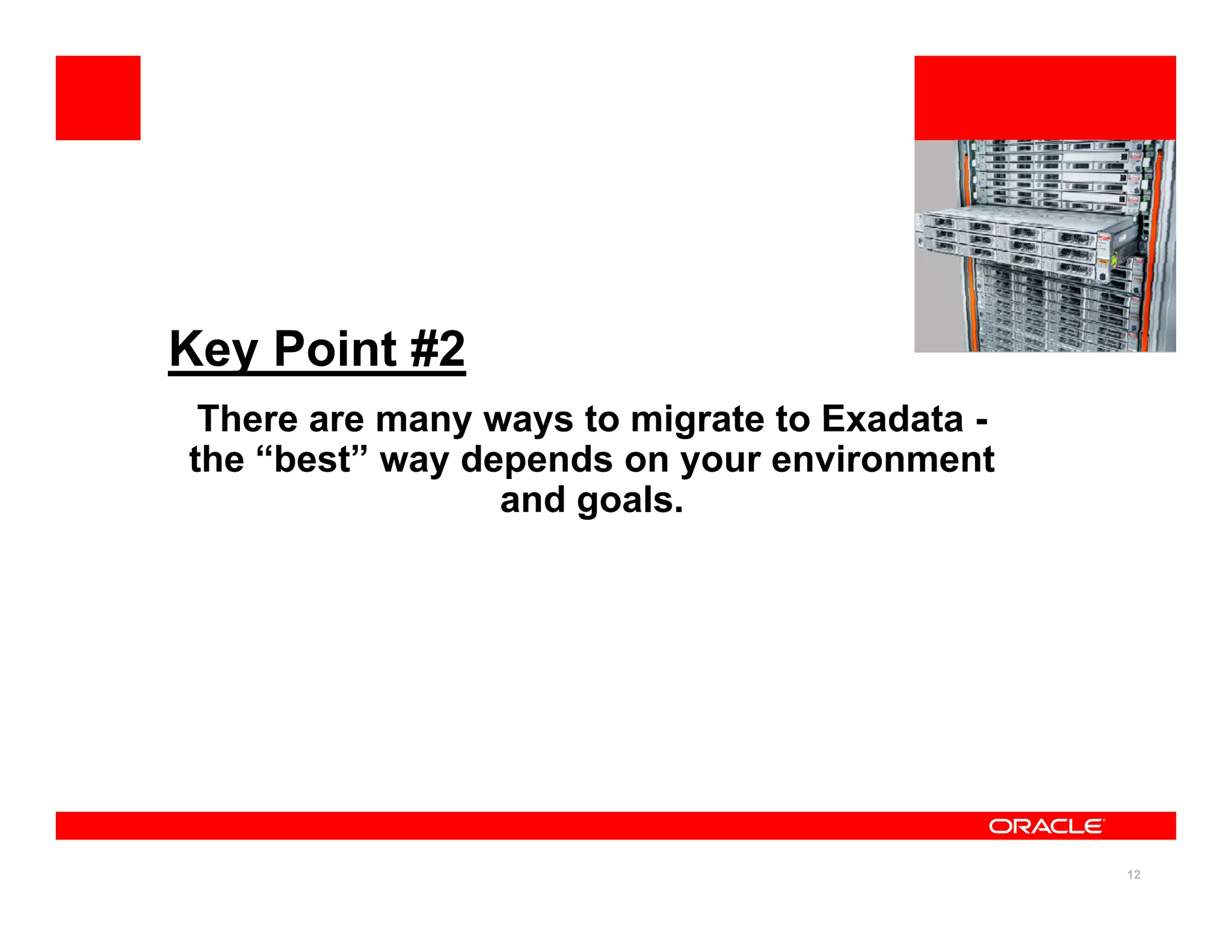 Key Point #2
There are many ways to migrate to Exadata
There are many ways to migrate to Exadata -
the “best” way depends on your environment
and goals.
12
 