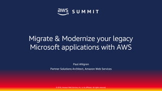 © 2018, Amazon Web Services, Inc. or its affiliates. All rights reserved.
Paul Ahlgren
Partner Solutions Architect, Amazon Web Services
Migrate & Modernize your legacy
Microsoft applications with AWS
 