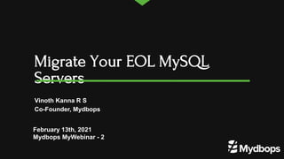 Migrate Your EOL MySQL
Servers
February 13th, 2021
Mydbops MyWebinar - 2
Vinoth Kanna R S
Co-Founder, Mydbops
 