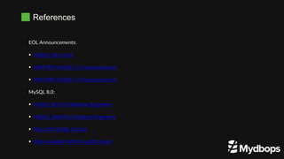 References
EOL Announcements:
 MySQL Life Cycle
 AWS RDS MySQL 5.5 Announcement
 AWS RDS MySQL 5.6 Announcement
MySQL 8.0:
 MySQL 8.0 For Database Engineers
 MySQL Shell For Database Engineers
 Wars Of MySQL Cluster
 High Available With InnoDB Cluster
 