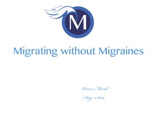 Migrating without Migraines 
Oscar Merida 
October. 21, 2014 
 