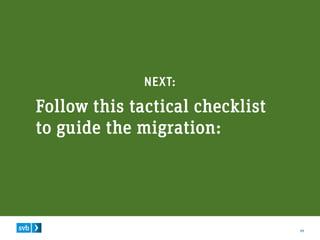 11
NEXT:
Follow this tactical checklist
to guide the migration:
 