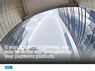2
If your business is growing, you
may be on the way to outgrowing
your payments platform.
 