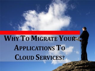 WHY TO MIGRATE YOUR
APPLICATIONS TO
CLOUD SERVICES?
 