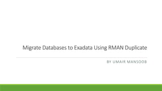 Migrate Databases to Exadata Using RMAN Duplicate
BY UMAIR MANSOOB
 
