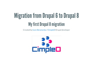 Migration from Drupal 6 to Drupal 8
My first Drupal 8 migration
Created by / Drupal developerIvan Abramenko CimpleO
 