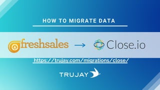 HOW TO MIGRATE DATA
https://trujay.com/migrations/close/
 